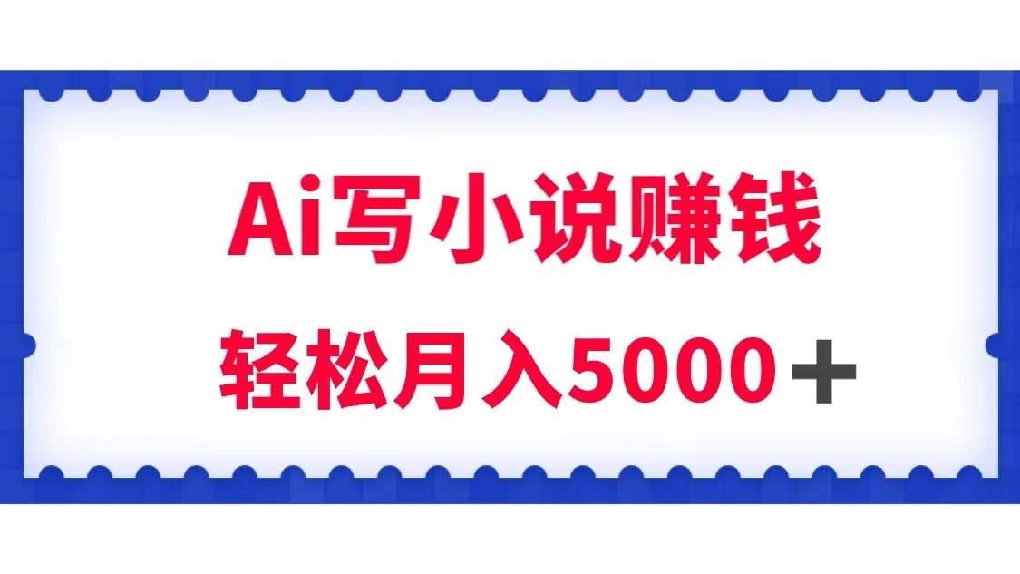 用Ai写原创小说赚钱，每天2-3小时，轻松月入5k＋-问小徐资源库