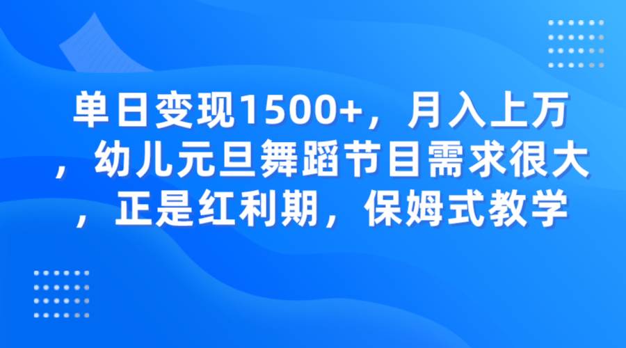 单日变现1500+，月入上万，幼儿元旦舞蹈节目需求很大，正是红利期，保姆式教学-问小徐资源库