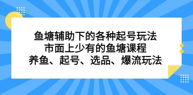 鱼塘 辅助下的各种起号玩法，市面上少有的鱼塘课程 养鱼 起号 选品 爆流（11月更新）-问小徐资源库
