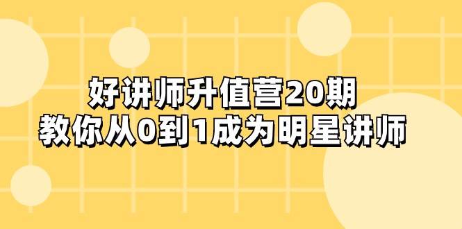 好讲师-升值营-第20期，教你从0到1成为明星讲师-问小徐资源库