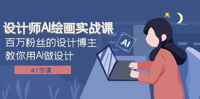 设计师AI绘画实战课：百万粉丝的设计博主教你用AI做设计（41节课）-问小徐资源库