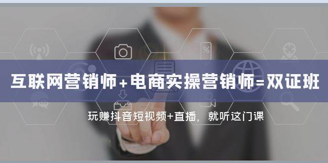 互联网·营销师+电商实操营销师=双证班：玩赚抖音短视频+直播 就听这门课-问小徐资源库