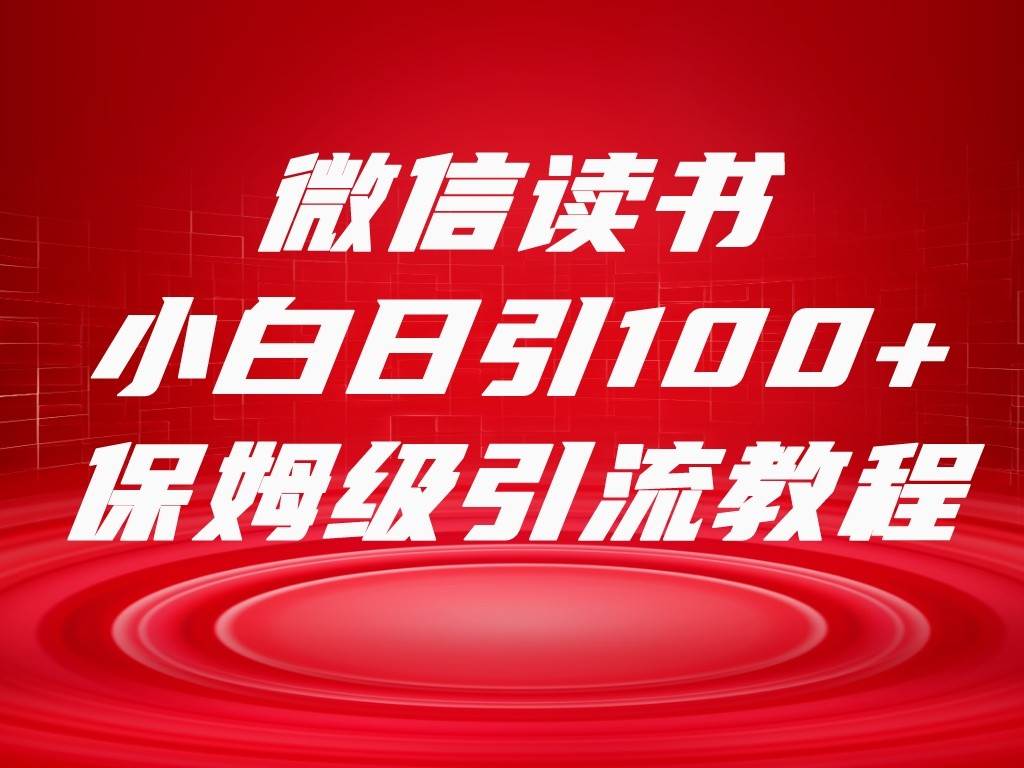微信读书引流十大方法，小白日引100+流量，喂饭级引流全套sop流程-问小徐资源库
