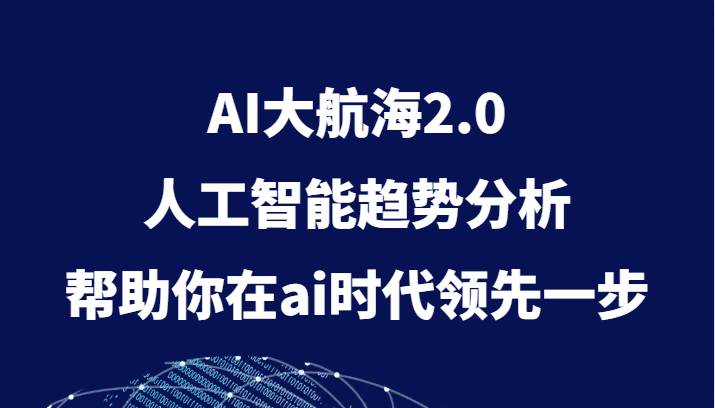 AI大航海2.0，人工智能趋势分析，帮助你在ai时代领先一步-问小徐资源库