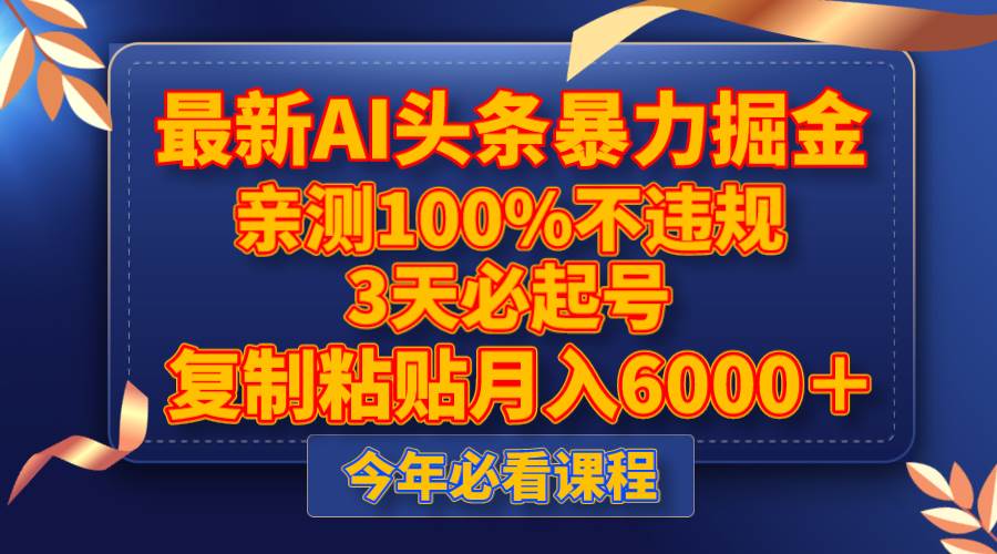 最新AI头条暴力掘金，3天必起号，亲测100%不违规，复制粘贴月入6000＋-问小徐资源库