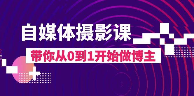 自媒体摄影课，带你从0到1开始做博主（17节课）-问小徐资源库