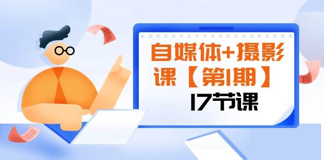 自媒体+摄影课【第1期】由浅到深 循环渐进 让作品刷爆 各大社交平台（17节)-问小徐资源库