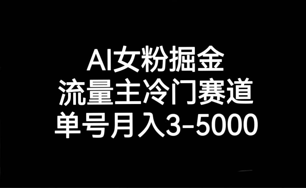 AI女粉掘金，流量主冷门赛道，单号月入3000-5000-问小徐资源库