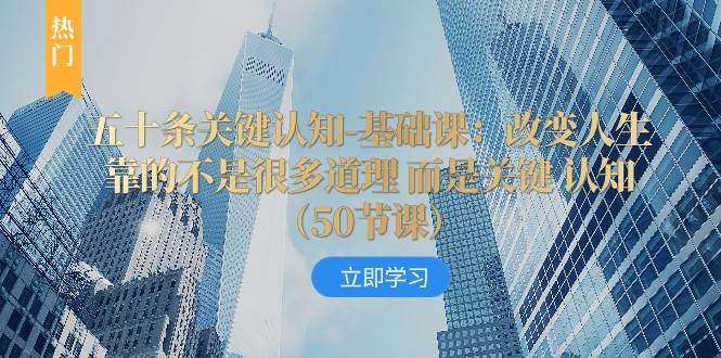 五十条关键认知-基础课：改变人生靠的不是很多道理 而是关键 认知-问小徐资源库