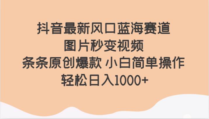 抖音最新风口蓝海赛道 图片秒变视频 条条原创爆款 小白简单操作 轻松日入1000+-问小徐资源库