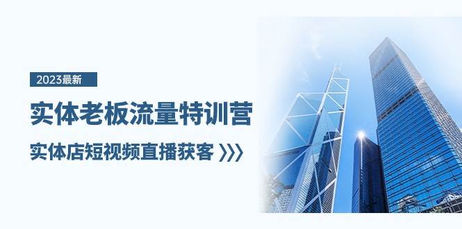 实体老板流量特训营，实体店短视频直播获客（7节课）-问小徐资源库