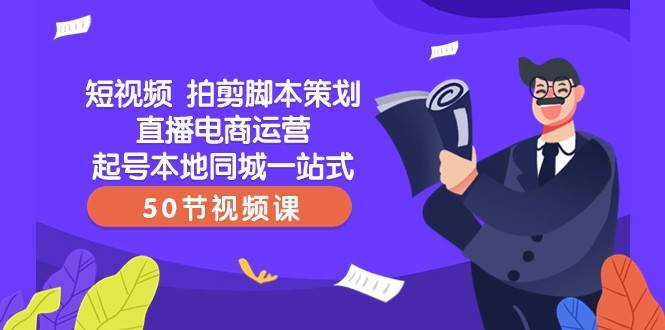 短视频拍剪脚本策划直播电商运营起号本地同城一站式（50节视频课）-问小徐资源库