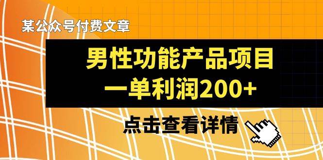 某公众号付费文章《男性功能产品项目，一单利润200+》来品鉴下吧-问小徐资源库