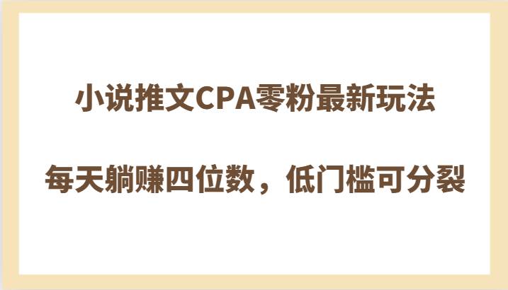 小说推文CPA零粉最新玩法，每天躺赚四位数，低门槛可分裂-问小徐资源库