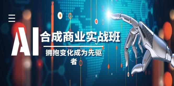 AI合成商业实操班，拥抱变化成为先驱者（19节课）-问小徐资源库