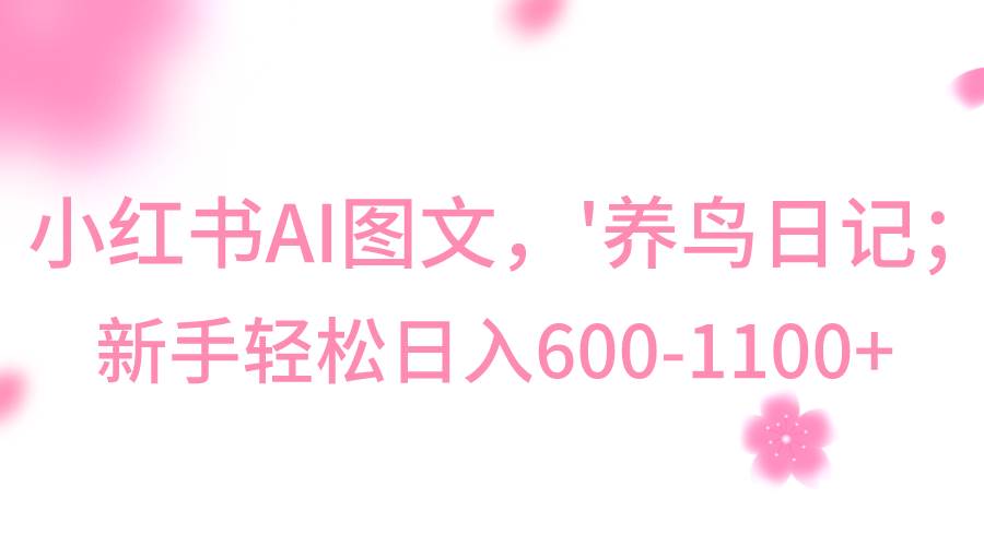 小红书AI图文号‘养鸟日记’，小白轻松日入600+-问小徐资源库