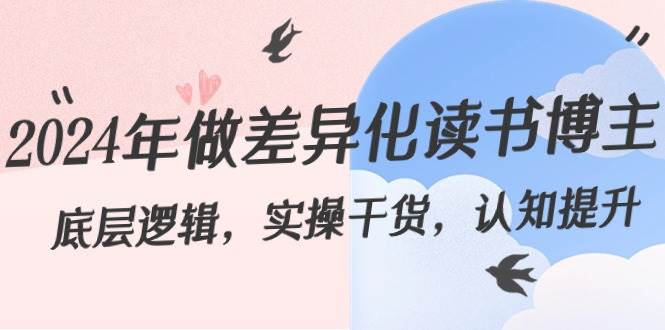 2024年做差异化读书博主：底层逻辑，实操干货，认知提升（29节）-问小徐资源库