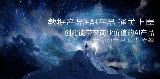 数据产品+AI产品 通关上岸，创建能带来商业价值的AI产品，学习AI产品开发-问小徐资源库