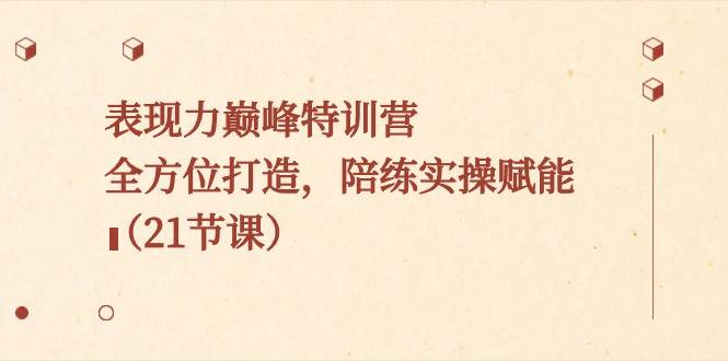 表现力巅峰特训营，全方位打造，陪练实操赋能（21节课）-问小徐资源库