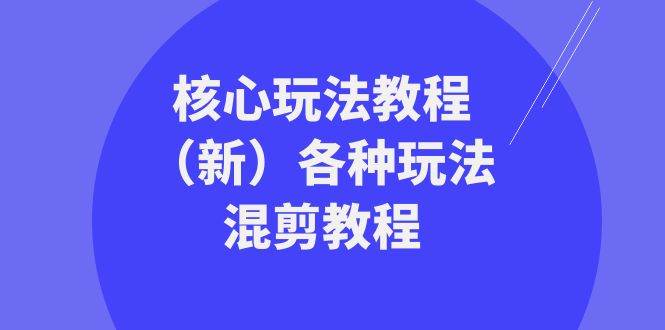 暴富团队核心玩法教程（新）各种玩法混剪教程（69节课）-问小徐资源库
