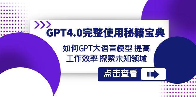 GPT4.0完整使用秘籍宝典：如何使用GPT大语言模型 提高工作效率 探索未知领域-问小徐资源库
