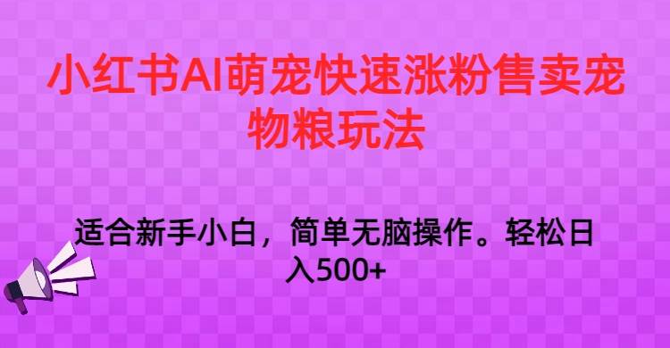 小红书AI萌宠快速涨粉售卖宠物粮玩法，日入1000+-问小徐资源库