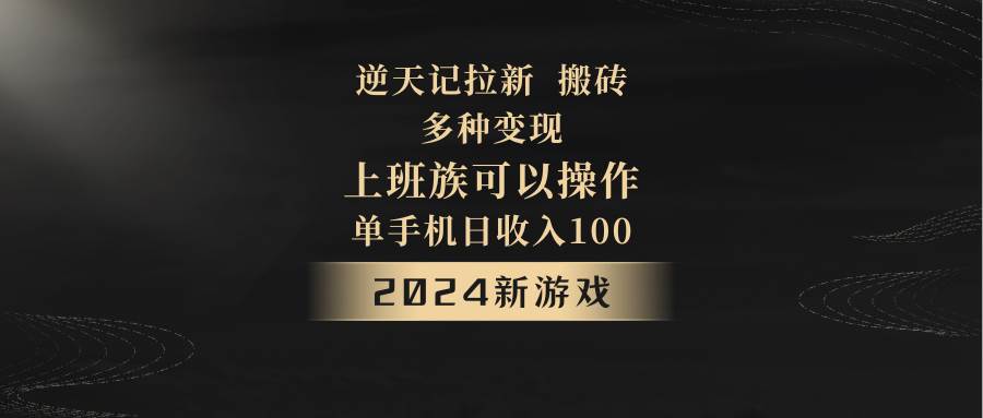 2024年新游戏，逆天记，单机日收入100+，上班族首选，拉新试玩搬砖，多种变现。-问小徐资源库
