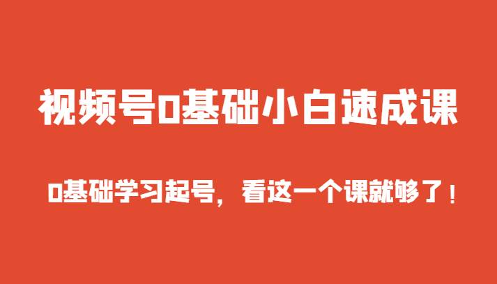 视频号0基础小白速成课，0基础学习起号，看这一个课就够了！-问小徐资源库