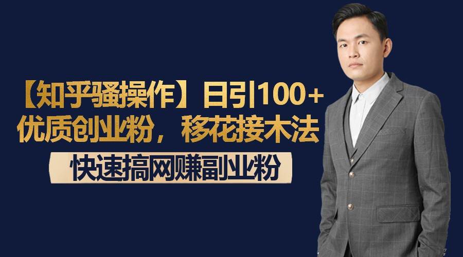 【知乎骚操作】日引100+优质创业粉，移花接木法，快速搞网赚副业粉-问小徐资源库