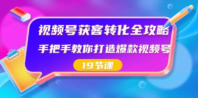 视频号获客转化全攻略，手把手教你打造爆款视频号（19节课）-问小徐资源库