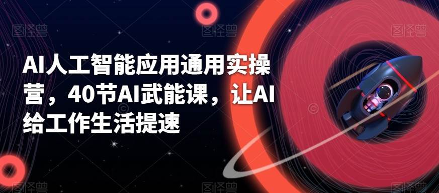 AI人工智能应用通用实操营，40节AI赋能课，让AI给工作生活提速-问小徐资源库