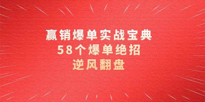 赢销爆单实操宝典，58个爆单绝招，逆风翻盘（63节课）-问小徐资源库