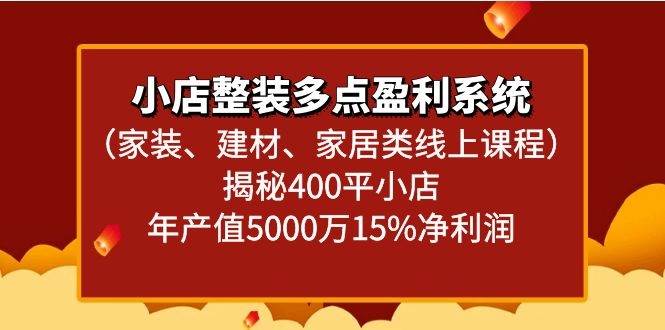 小店整装多点盈利系统（家装、建材、家居类线上课程）揭秘400平小店年产值5000万-问小徐资源库