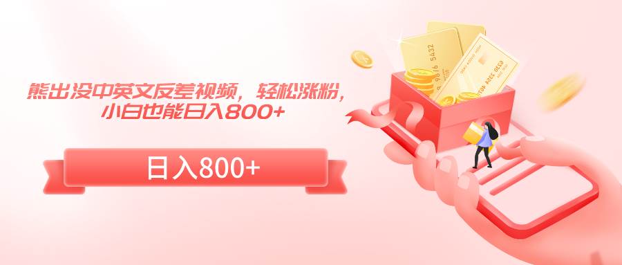 熊出没中英文反差视频，轻松涨粉，小白也能日入800+-问小徐资源库