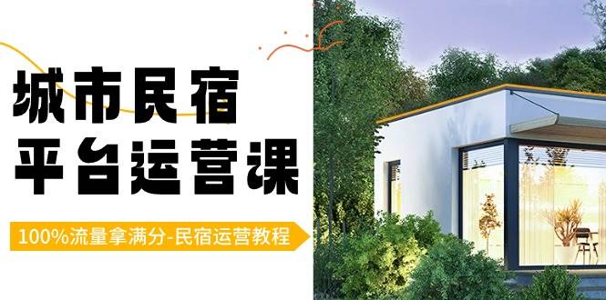 城市民宿平台运营课，100%流量拿满分-民宿运营教程-问小徐资源库