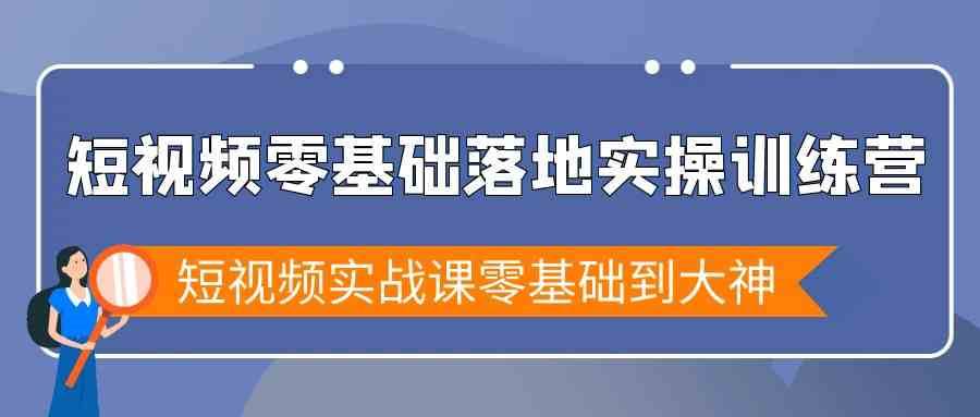 短视频零基础落地实战特训营，短视频实战课零基础到大神-问小徐资源库