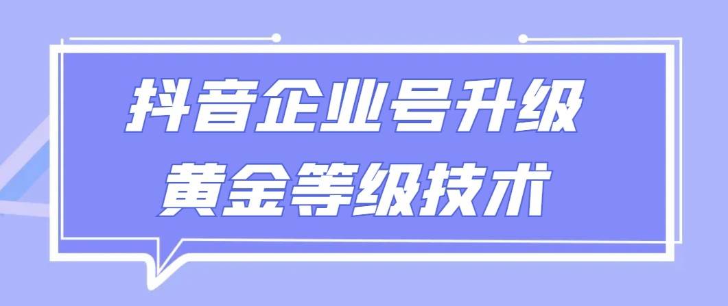 【全网首发】抖音企业号升级黄金等级技术，一单50到100元-问小徐资源库