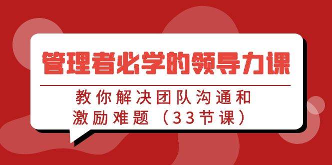 管理者必学的领导力课：教你解决团队沟通和激励难题（33节课）-问小徐资源库