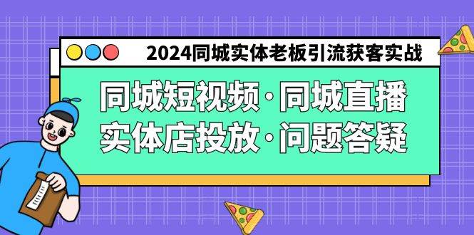 2024同城实体老板引流获客实操同城短视频·同城直播·实体店投放·问题答疑-问小徐资源库