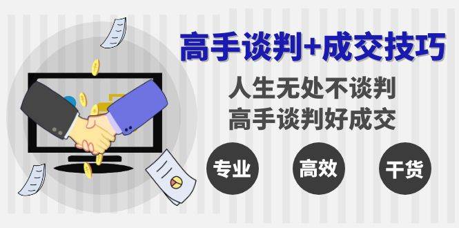 高手谈判+成交技巧：人生无处不谈判，高手谈判好成交（25节课）-问小徐资源库