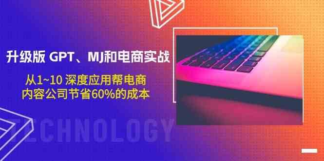 升级版GPT、MJ和电商实战，从1~10深度应用帮电商、内容公司节省60%的成本-问小徐资源库