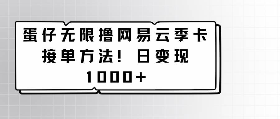 蛋仔无限撸网易云季卡接单方法！日变现1000+-问小徐资源库