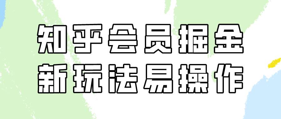 知乎会员掘金，新玩法易变现，新手也可日入300元！-问小徐资源库