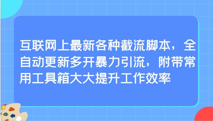 互联网上最新各种截流脚本，全自动更新多开暴力引流，附带常用工具箱大大提升工作效率-问小徐资源库