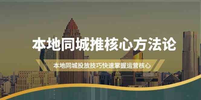 本地同城推核心方法论，本地同城投放技巧快速掌握运营核心（16节课）-问小徐资源库