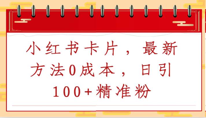 小红书卡片，最新方法0成本，日引100+精准粉-问小徐资源库