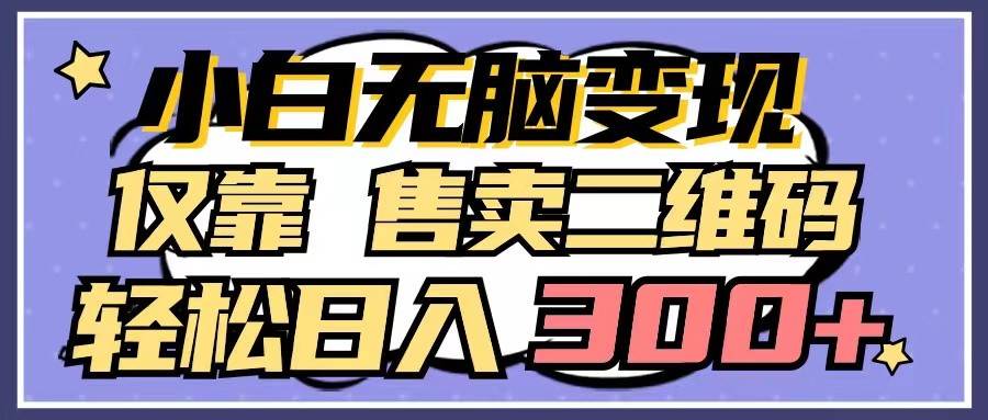 小白无脑变现，仅靠售卖二维码，轻松日入300+-问小徐资源库