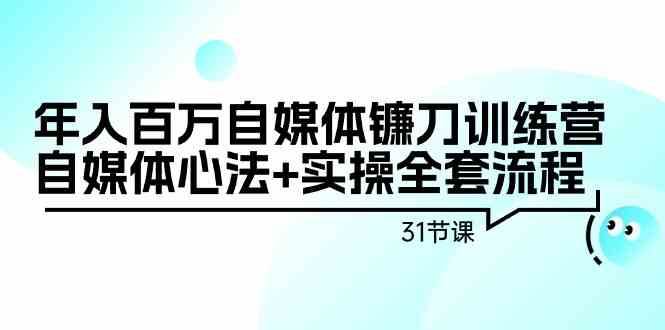 年入百万自媒体镰刀训练营：自媒体心法+实操全套流程（31节课）-问小徐资源库