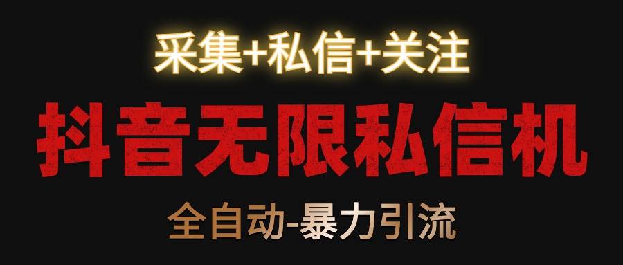 抖音无限私信机！采集+私信+关注，全自动暴力引流！-问小徐资源库