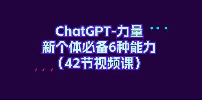 ChatGPT力量-新个体必备6种能力（42节视频课）-问小徐资源库